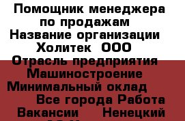 Помощник менеджера по продажам › Название организации ­ Холитек, ООО › Отрасль предприятия ­ Машиностроение › Минимальный оклад ­ 20 000 - Все города Работа » Вакансии   . Ненецкий АО,Харута п.